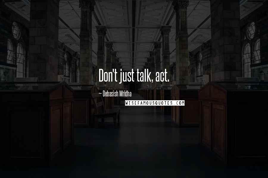 Debasish Mridha Quotes: Don't just talk, act.