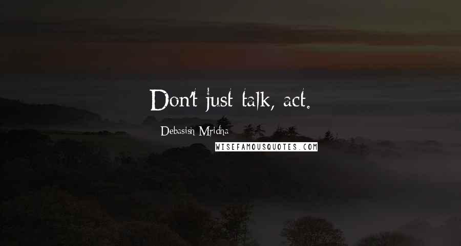 Debasish Mridha Quotes: Don't just talk, act.