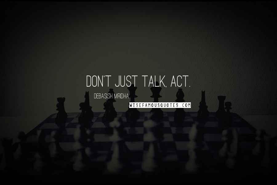 Debasish Mridha Quotes: Don't just talk, act.