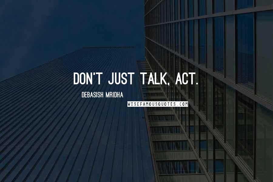 Debasish Mridha Quotes: Don't just talk, act.