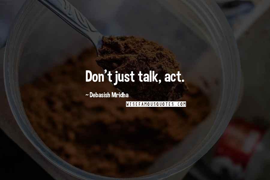 Debasish Mridha Quotes: Don't just talk, act.