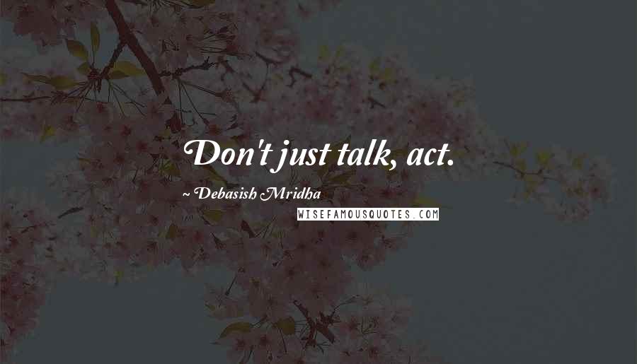 Debasish Mridha Quotes: Don't just talk, act.