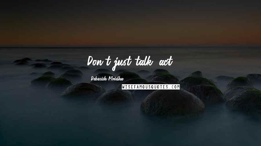 Debasish Mridha Quotes: Don't just talk, act.