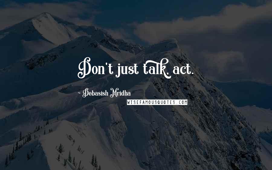 Debasish Mridha Quotes: Don't just talk, act.