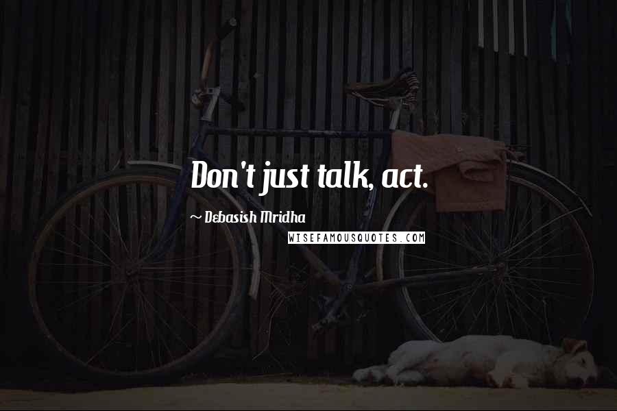 Debasish Mridha Quotes: Don't just talk, act.