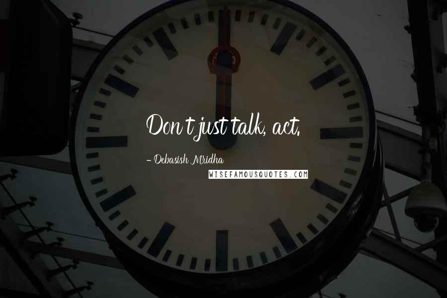 Debasish Mridha Quotes: Don't just talk, act.