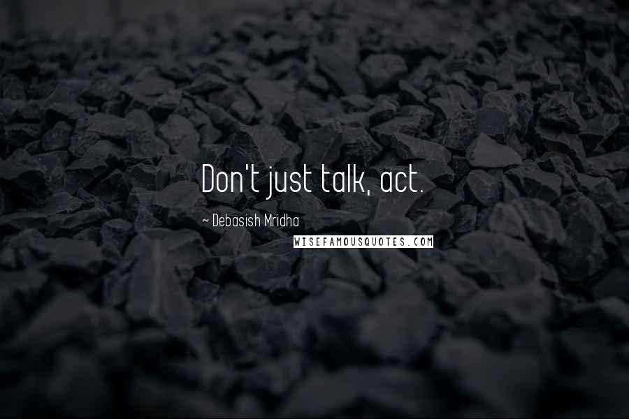 Debasish Mridha Quotes: Don't just talk, act.