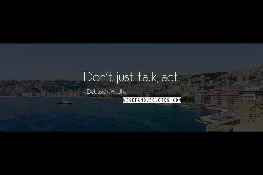 Debasish Mridha Quotes: Don't just talk, act.