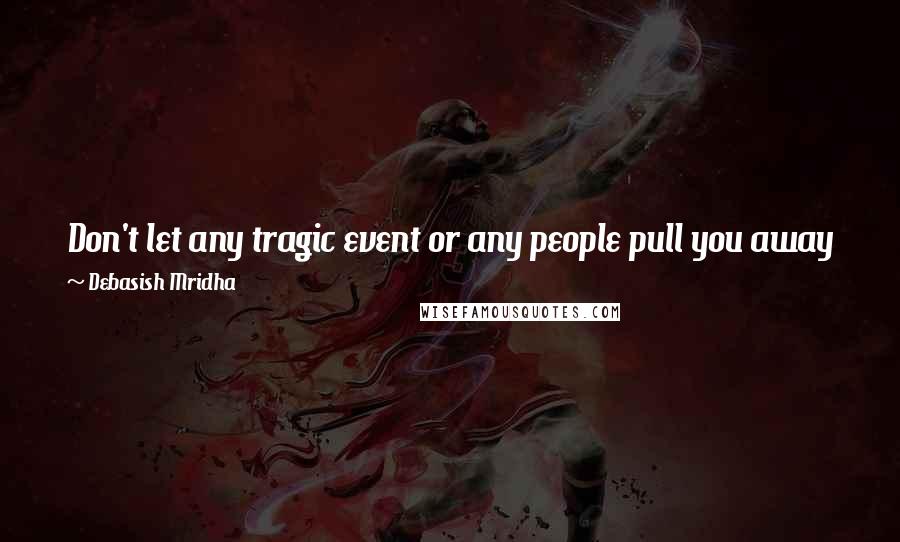 Debasish Mridha Quotes: Don't let any tragic event or any people pull you away from the path of peace. Be strong and attract others to your path toward peace.