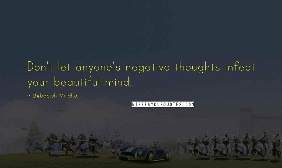 Debasish Mridha Quotes: Don't let anyone's negative thoughts infect your beautiful mind.