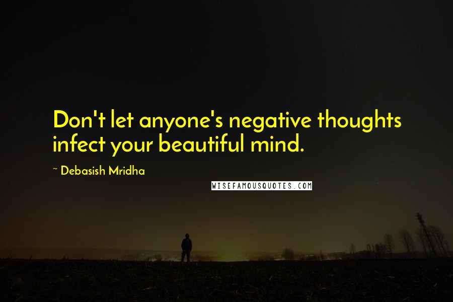 Debasish Mridha Quotes: Don't let anyone's negative thoughts infect your beautiful mind.