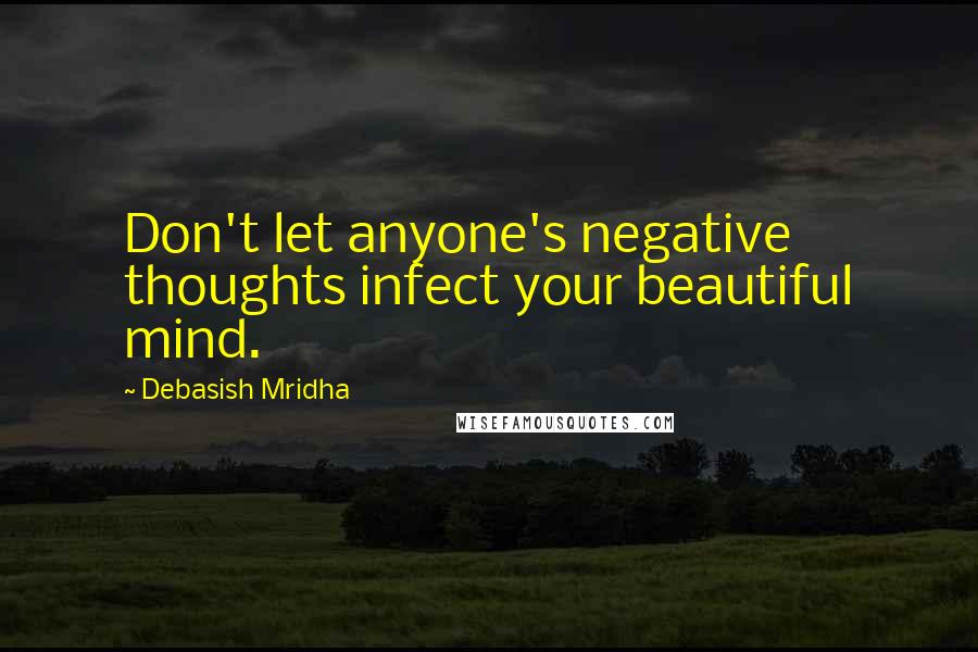 Debasish Mridha Quotes: Don't let anyone's negative thoughts infect your beautiful mind.