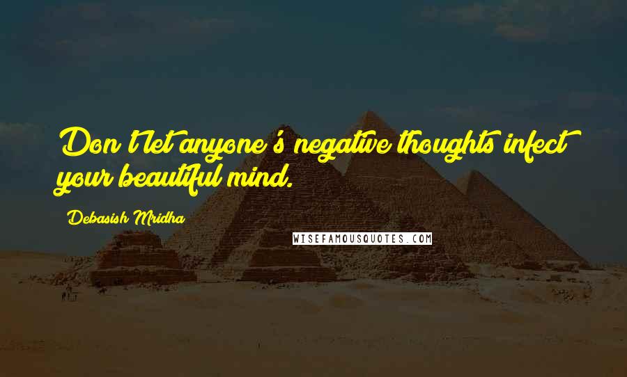 Debasish Mridha Quotes: Don't let anyone's negative thoughts infect your beautiful mind.