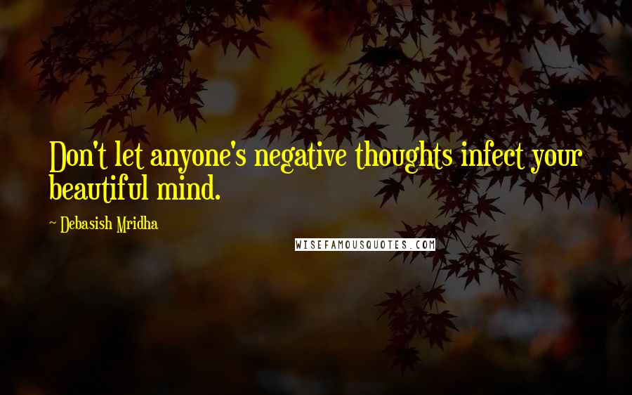 Debasish Mridha Quotes: Don't let anyone's negative thoughts infect your beautiful mind.