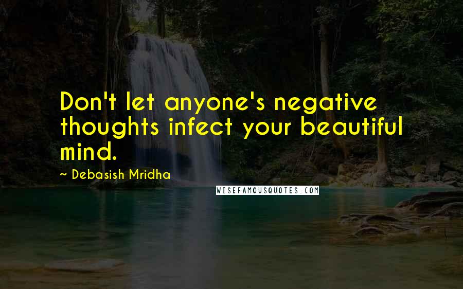 Debasish Mridha Quotes: Don't let anyone's negative thoughts infect your beautiful mind.