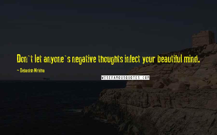 Debasish Mridha Quotes: Don't let anyone's negative thoughts infect your beautiful mind.