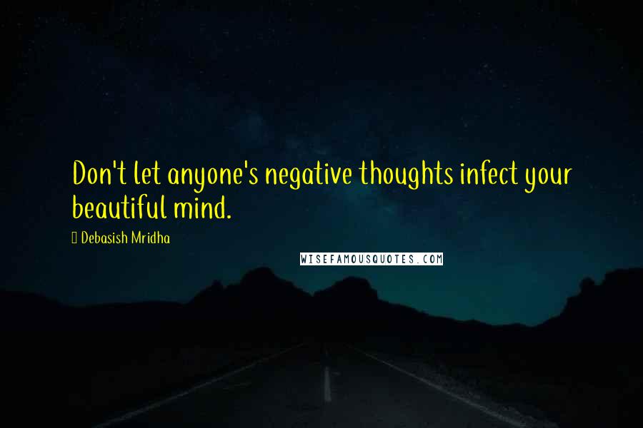 Debasish Mridha Quotes: Don't let anyone's negative thoughts infect your beautiful mind.