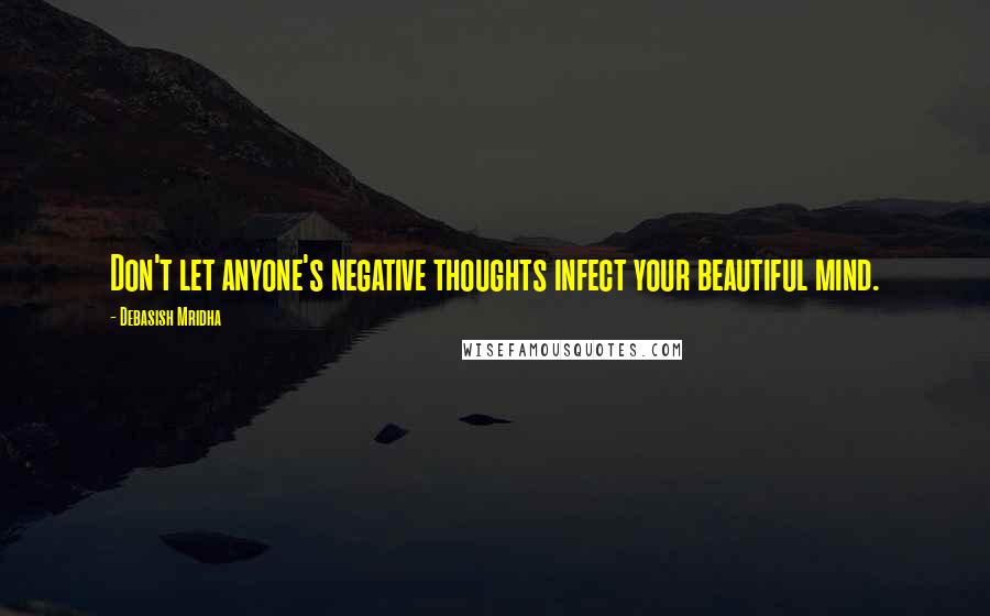 Debasish Mridha Quotes: Don't let anyone's negative thoughts infect your beautiful mind.