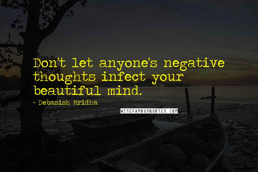 Debasish Mridha Quotes: Don't let anyone's negative thoughts infect your beautiful mind.