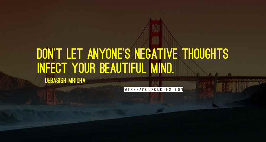 Debasish Mridha Quotes: Don't let anyone's negative thoughts infect your beautiful mind.