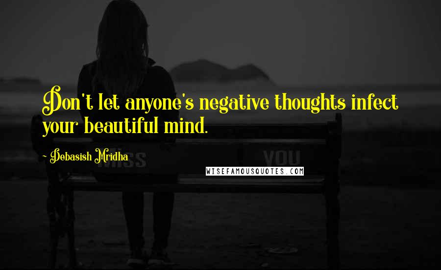 Debasish Mridha Quotes: Don't let anyone's negative thoughts infect your beautiful mind.