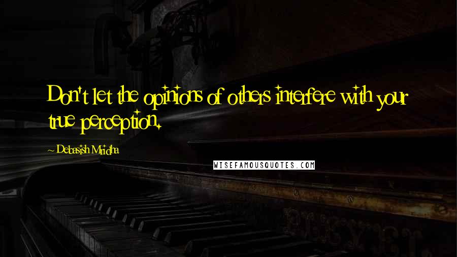 Debasish Mridha Quotes: Don't let the opinions of others interfere with your true perception.