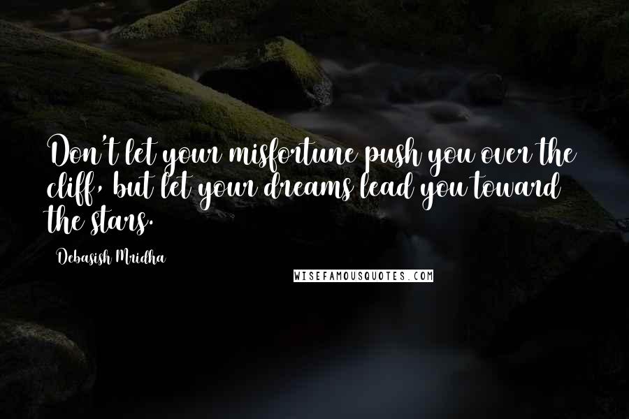 Debasish Mridha Quotes: Don't let your misfortune push you over the cliff, but let your dreams lead you toward the stars.