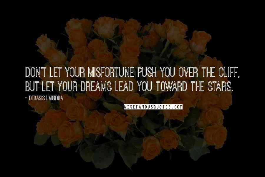 Debasish Mridha Quotes: Don't let your misfortune push you over the cliff, but let your dreams lead you toward the stars.