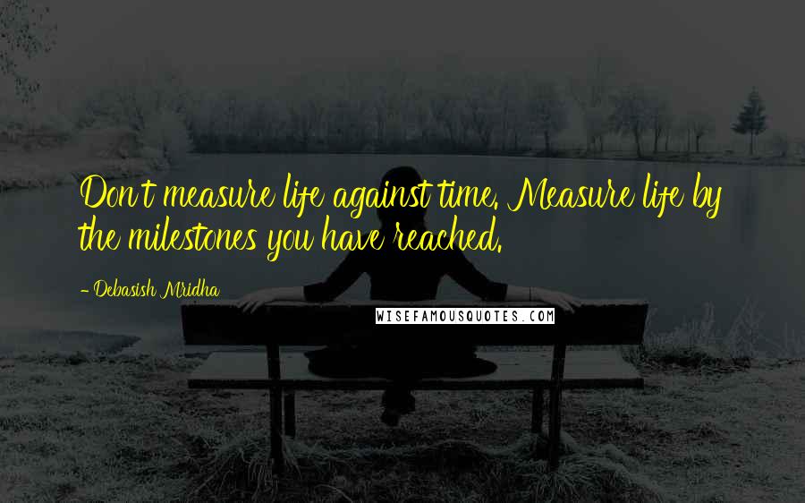 Debasish Mridha Quotes: Don't measure life against time. Measure life by the milestones you have reached.