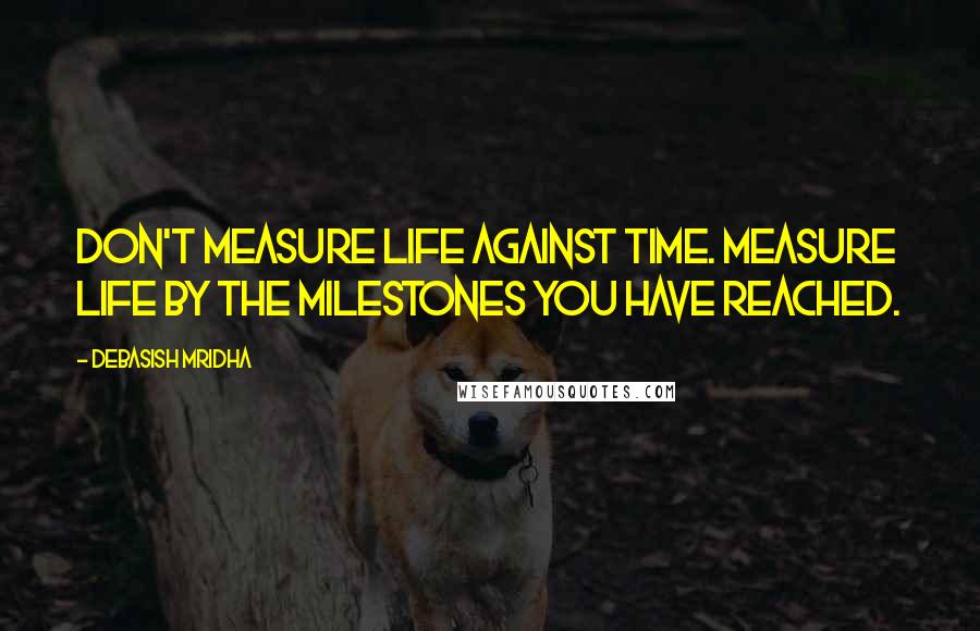 Debasish Mridha Quotes: Don't measure life against time. Measure life by the milestones you have reached.