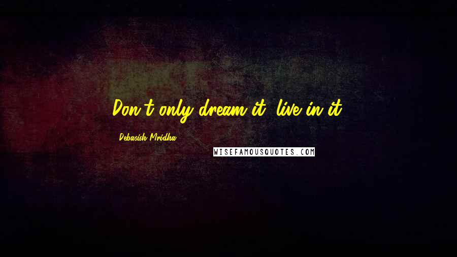 Debasish Mridha Quotes: Don't only dream it, live in it.