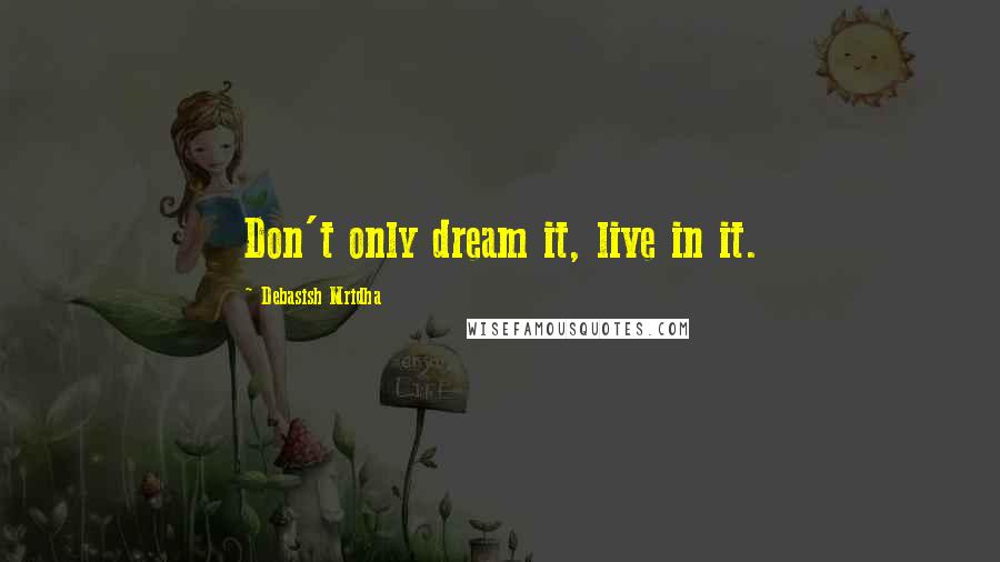 Debasish Mridha Quotes: Don't only dream it, live in it.