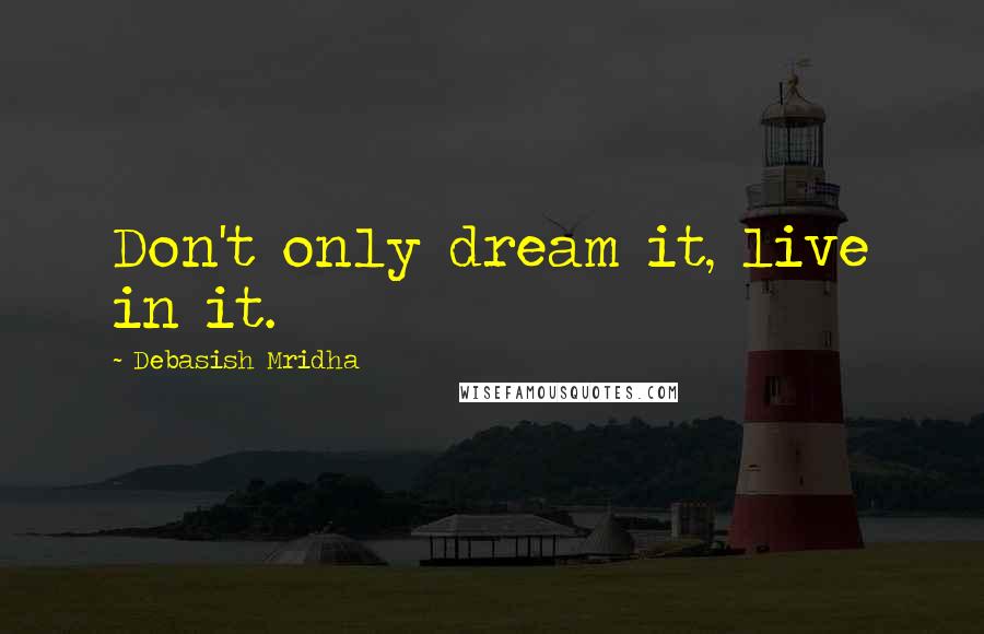 Debasish Mridha Quotes: Don't only dream it, live in it.