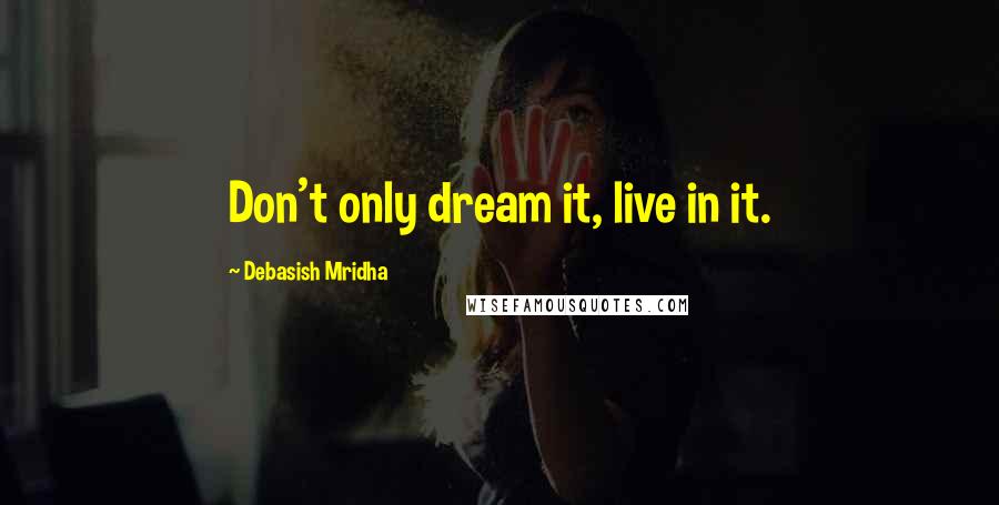 Debasish Mridha Quotes: Don't only dream it, live in it.