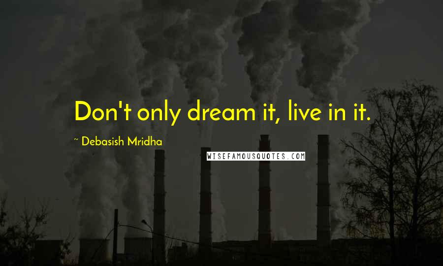 Debasish Mridha Quotes: Don't only dream it, live in it.