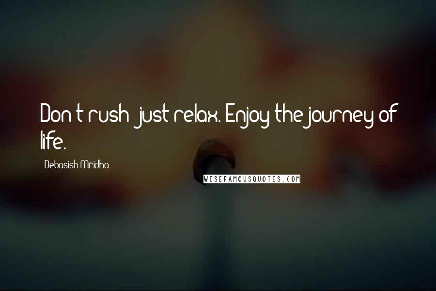 Debasish Mridha Quotes: Don't rush; just relax. Enjoy the journey of life.