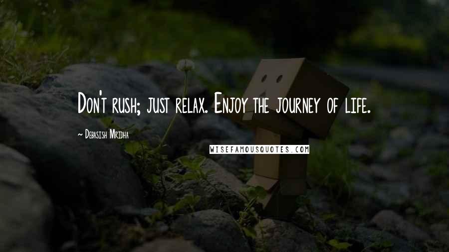 Debasish Mridha Quotes: Don't rush; just relax. Enjoy the journey of life.