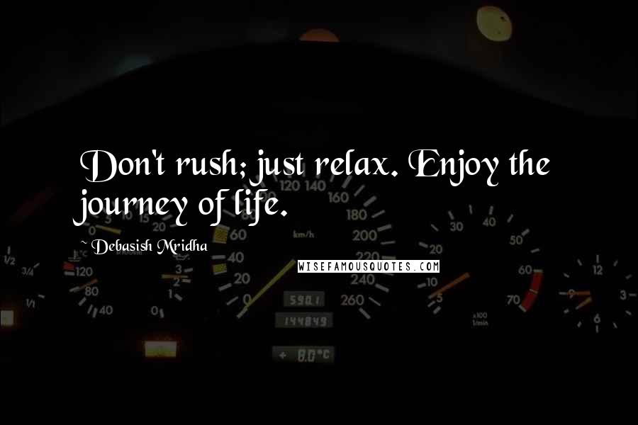 Debasish Mridha Quotes: Don't rush; just relax. Enjoy the journey of life.