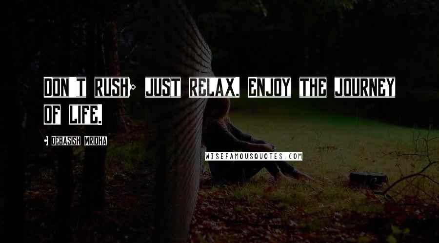 Debasish Mridha Quotes: Don't rush; just relax. Enjoy the journey of life.
