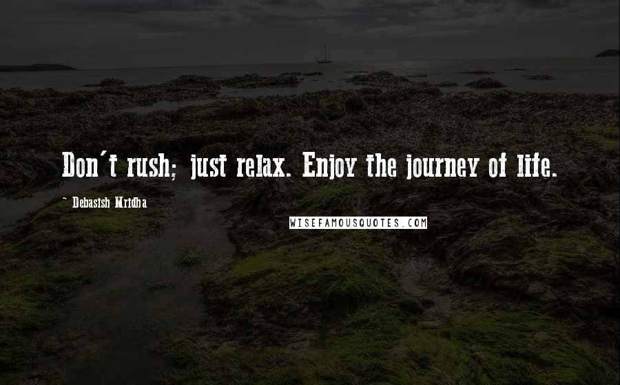 Debasish Mridha Quotes: Don't rush; just relax. Enjoy the journey of life.