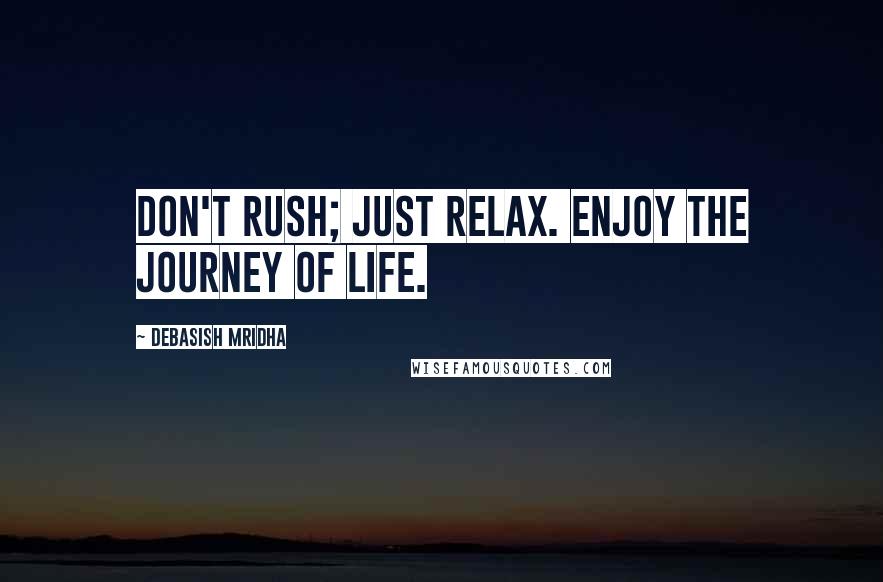 Debasish Mridha Quotes: Don't rush; just relax. Enjoy the journey of life.