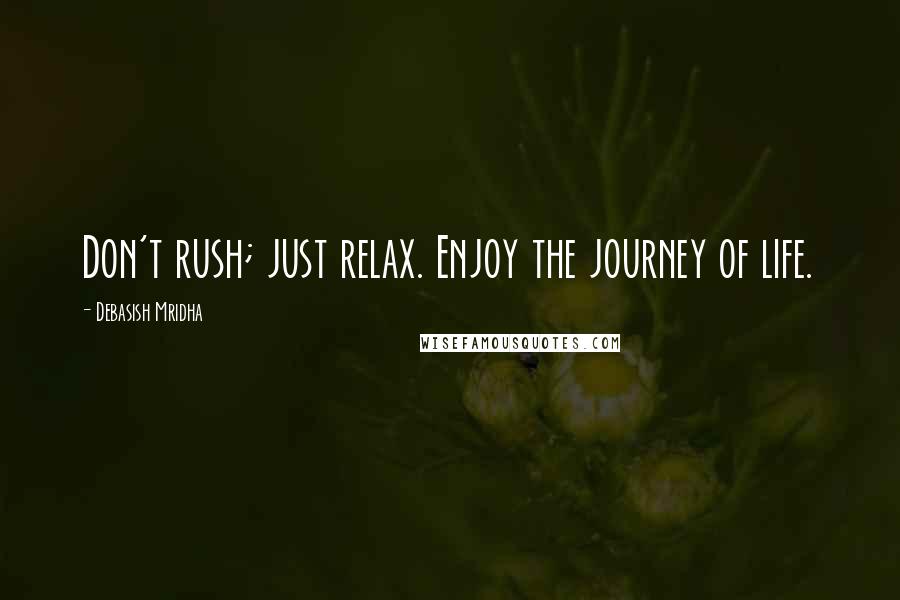 Debasish Mridha Quotes: Don't rush; just relax. Enjoy the journey of life.