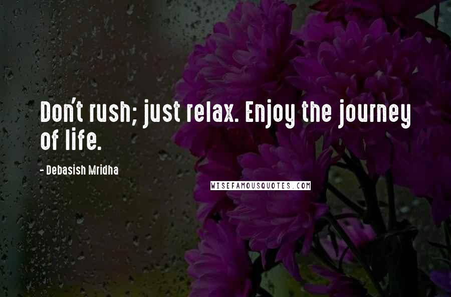 Debasish Mridha Quotes: Don't rush; just relax. Enjoy the journey of life.