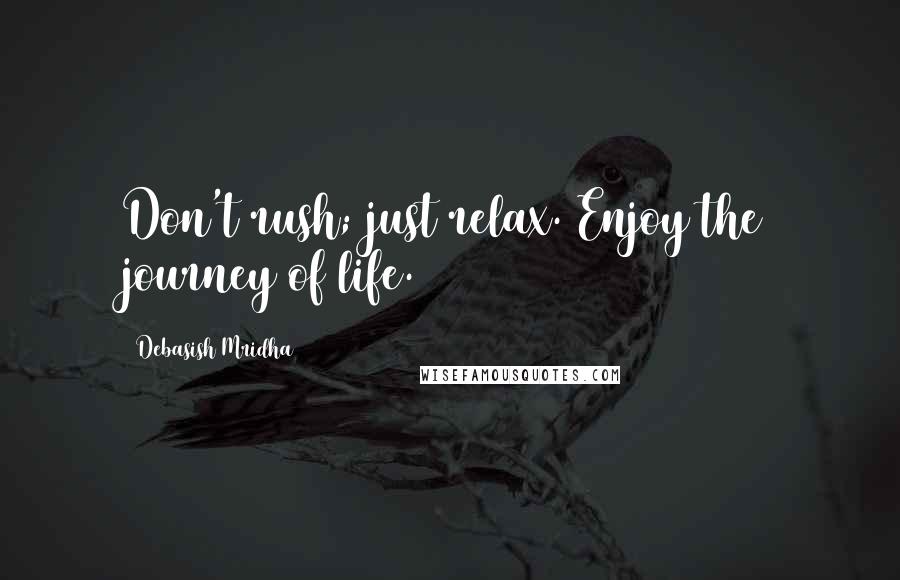 Debasish Mridha Quotes: Don't rush; just relax. Enjoy the journey of life.