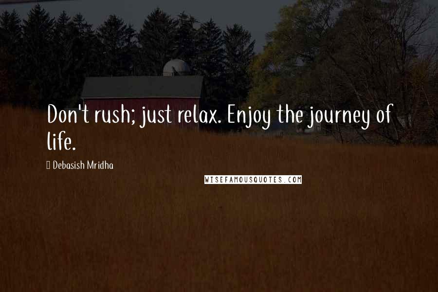 Debasish Mridha Quotes: Don't rush; just relax. Enjoy the journey of life.