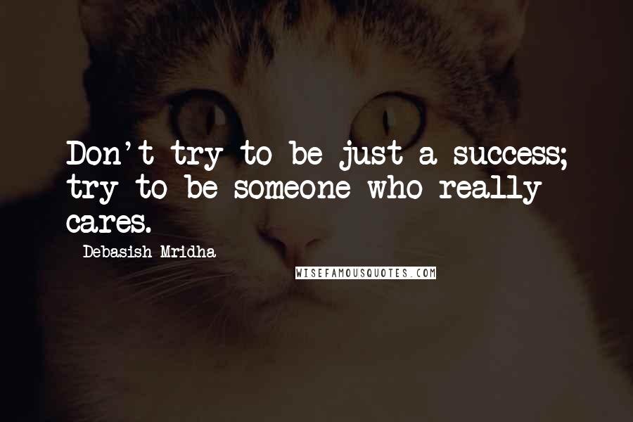 Debasish Mridha Quotes: Don't try to be just a success; try to be someone who really cares.