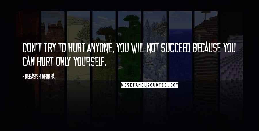 Debasish Mridha Quotes: Don't try to hurt anyone, you will not succeed because you can hurt only yourself.