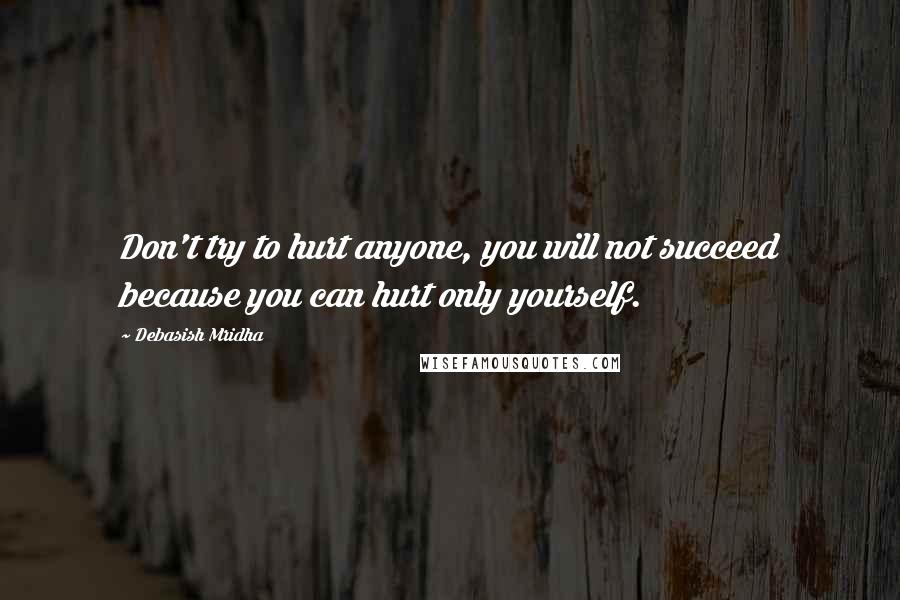 Debasish Mridha Quotes: Don't try to hurt anyone, you will not succeed because you can hurt only yourself.