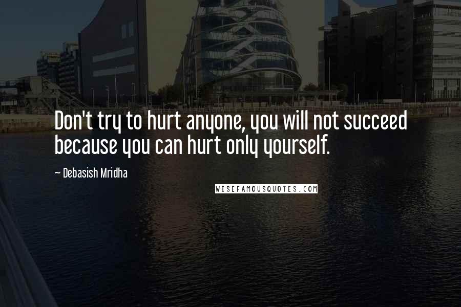 Debasish Mridha Quotes: Don't try to hurt anyone, you will not succeed because you can hurt only yourself.