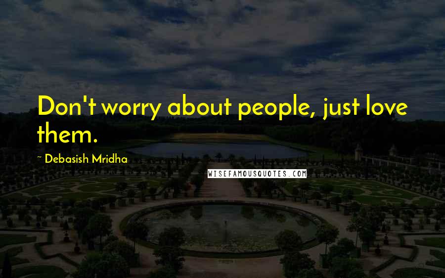 Debasish Mridha Quotes: Don't worry about people, just love them.